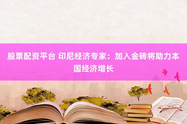 股票配资平台 印尼经济专家：加入金砖将助力本国经济增长
