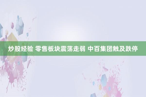 炒股经验 零售板块震荡走弱 中百集团触及跌停