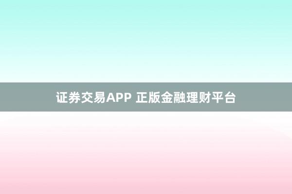 证券交易APP 正版金融理财平台