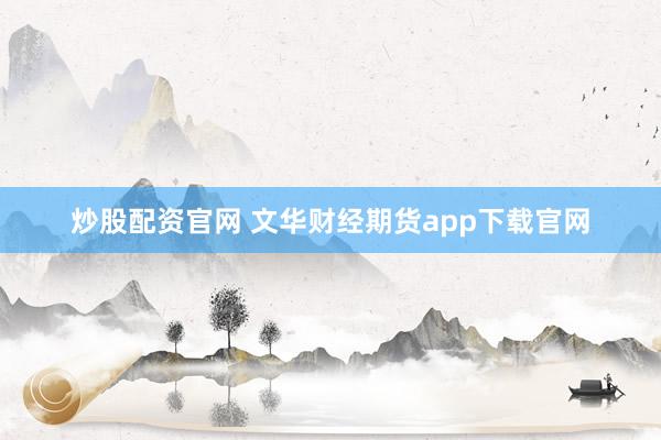 炒股配资官网 文华财经期货app下载官网