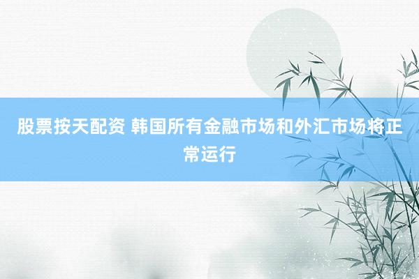 股票按天配资 韩国所有金融市场和外汇市场将正常运行