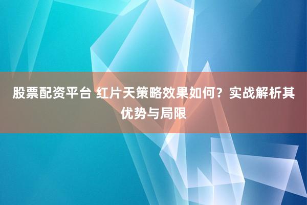 股票配资平台 红片天策略效果如何？实战解析其优势与局限