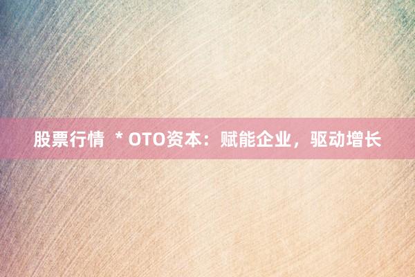 股票行情  * OTO资本：赋能企业，驱动增长