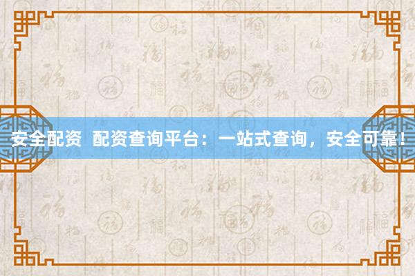 安全配资  配资查询平台：一站式查询，安全可靠！