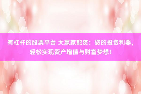 有杠杆的股票平台 大赢家配资：您的投资利器，轻松实现资产增值与财富梦想！