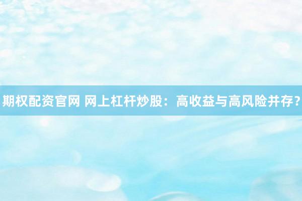 期权配资官网 网上杠杆炒股：高收益与高风险并存？