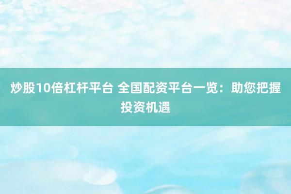 炒股10倍杠杆平台 全国配资平台一览：助您把握投资机遇