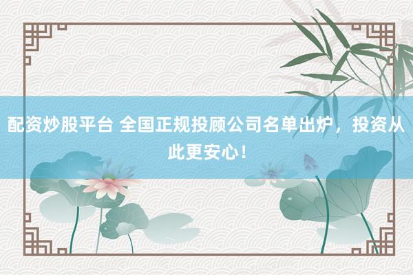 配资炒股平台 全国正规投顾公司名单出炉，投资从此更安心！