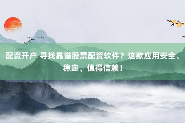 配资开户 寻找靠谱股票配资软件？这款应用安全、稳定、值得信赖！