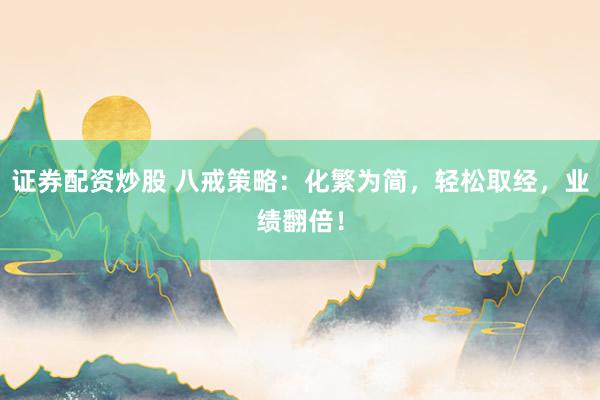 证券配资炒股 八戒策略：化繁为简，轻松取经，业绩翻倍！