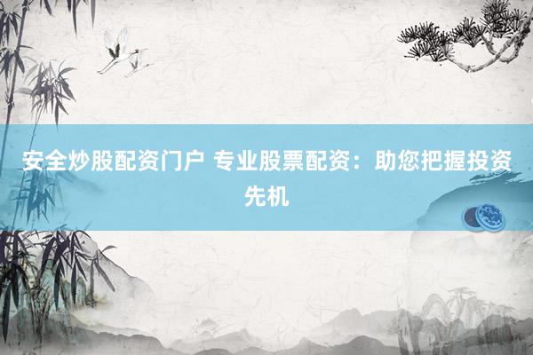 安全炒股配资门户 专业股票配资：助您把握投资先机