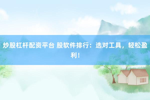 炒股杠杆配资平台 股软件排行：选对工具，轻松盈利！