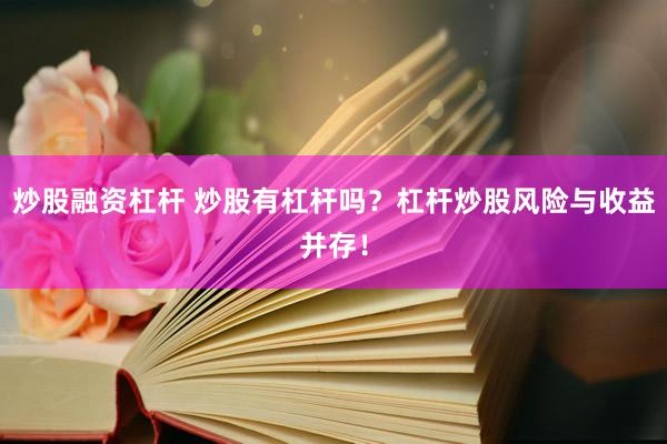 炒股融资杠杆 炒股有杠杆吗？杠杆炒股风险与收益并存！