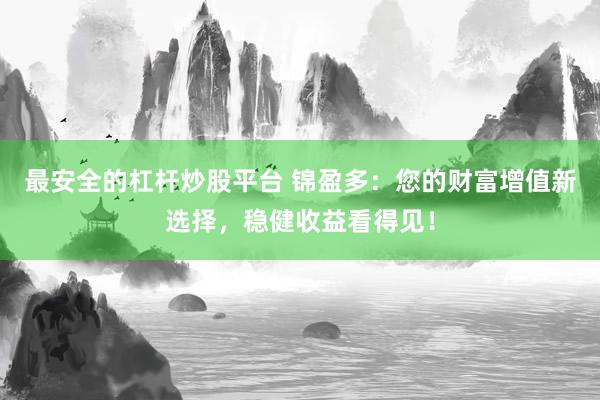 最安全的杠杆炒股平台 锦盈多：您的财富增值新选择，稳健收益看得见！