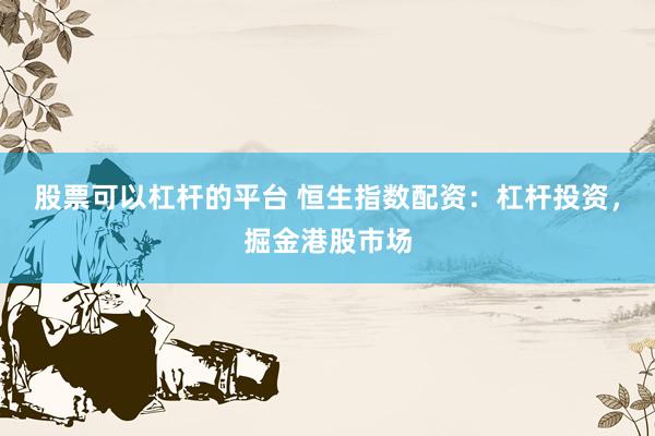 股票可以杠杆的平台 恒生指数配资：杠杆投资，掘金港股市场