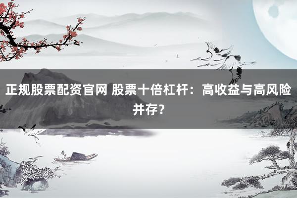 正规股票配资官网 股票十倍杠杆：高收益与高风险并存？
