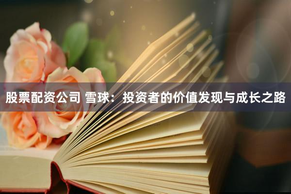 股票配资公司 雪球：投资者的价值发现与成长之路