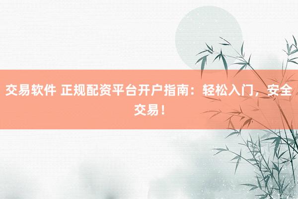 交易软件 正规配资平台开户指南：轻松入门，安全交易！