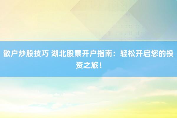 散户炒股技巧 湖北股票开户指南：轻松开启您的投资之旅！