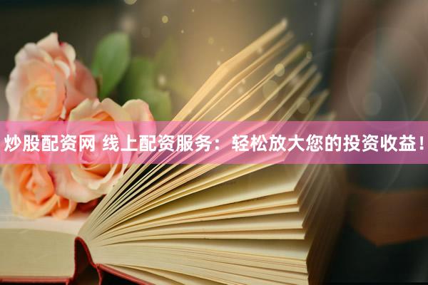 炒股配资网 线上配资服务：轻松放大您的投资收益！