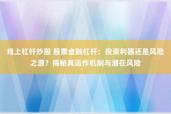 线上杠杆炒股 股票金融杠杆：投资利器还是风险之源？揭秘其运作机制与潜在风险