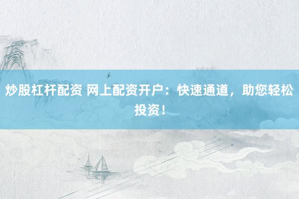 炒股杠杆配资 网上配资开户：快速通道，助您轻松投资！