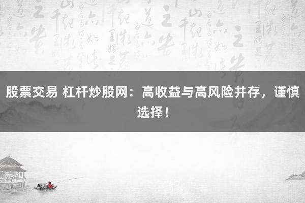 股票交易 杠杆炒股网：高收益与高风险并存，谨慎选择！