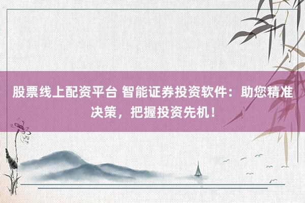 股票线上配资平台 智能证券投资软件：助您精准决策，把握投资先机！