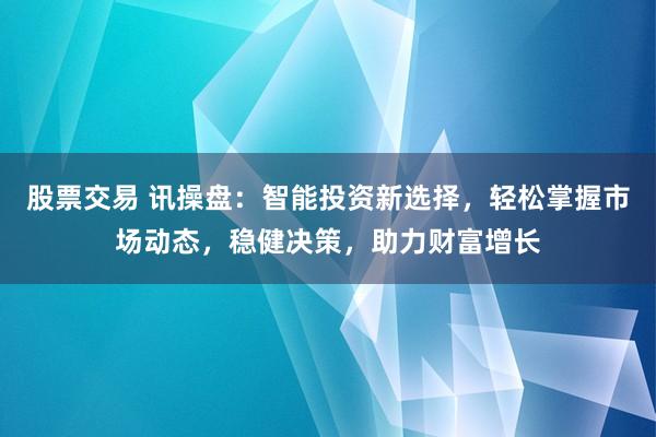 股票交易 讯操盘：智能投资新选择，轻松掌握市场动态，稳健决策，助力财富增长