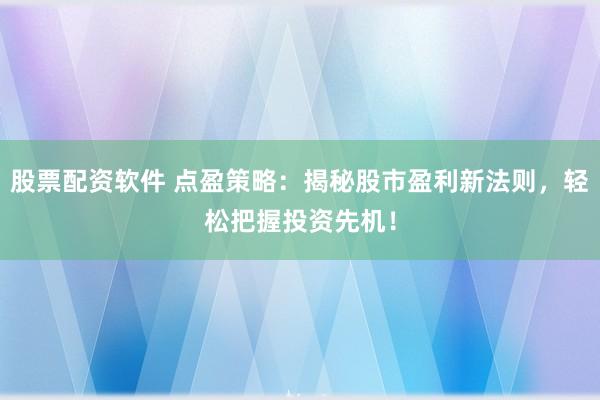 股票配资软件 点盈策略：揭秘股市盈利新法则，轻松把握投资先机！