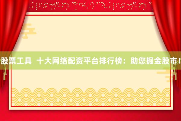 股票工具  十大网络配资平台排行榜：助您掘金股市！