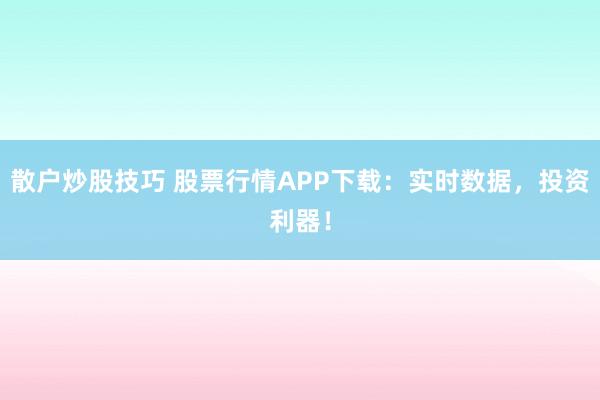 散户炒股技巧 股票行情APP下载：实时数据，投资利器！