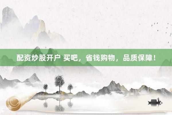 配资炒股开户 买吧，省钱购物，品质保障！