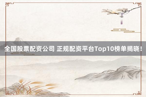 全国股票配资公司 正规配资平台Top10榜单揭晓！