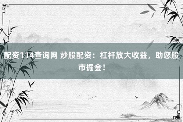 配资114查询网 炒股配资：杠杆放大收益，助您股市掘金！