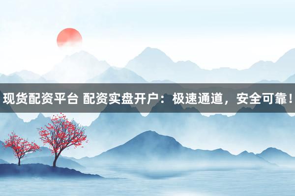 现货配资平台 配资实盘开户：极速通道，安全可靠！