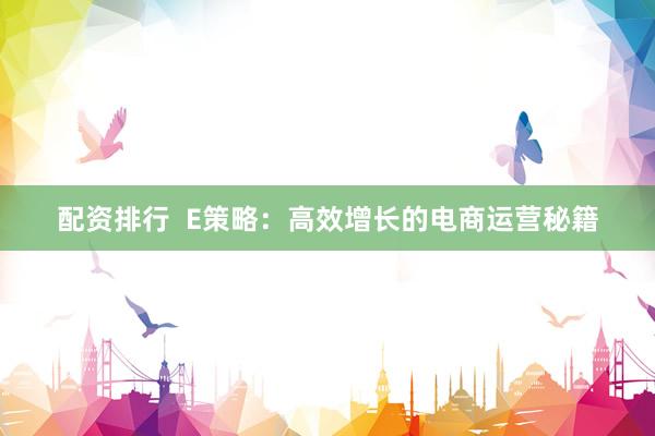 配资排行  E策略：高效增长的电商运营秘籍