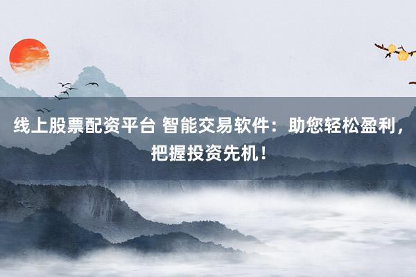 线上股票配资平台 智能交易软件：助您轻松盈利，把握投资先机！