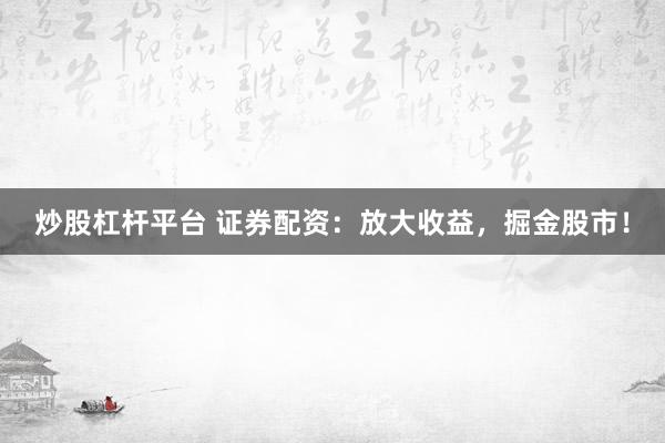 炒股杠杆平台 证券配资：放大收益，掘金股市！