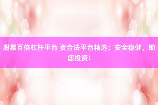 股票百倍杠杆平台 资合法平台精选：安全稳健，助您投资！