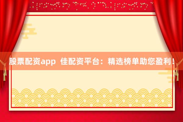 股票配资app  佳配资平台：精选榜单助您盈利！