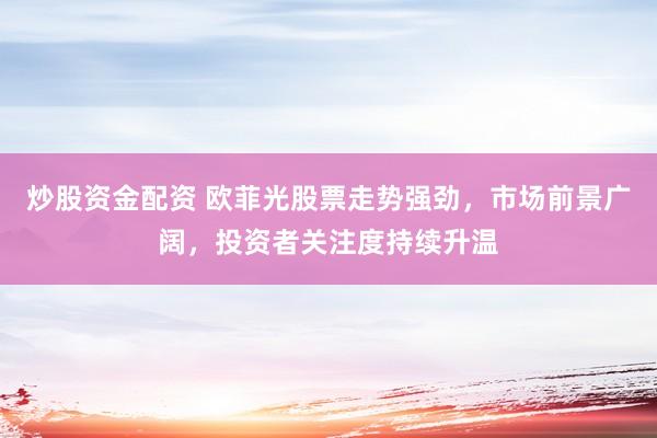 炒股资金配资 欧菲光股票走势强劲，市场前景广阔，投资者关注度持续升温