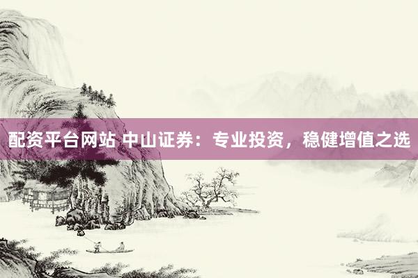 配资平台网站 中山证券：专业投资，稳健增值之选