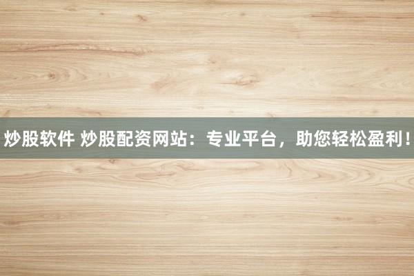 炒股软件 炒股配资网站：专业平台，助您轻松盈利！