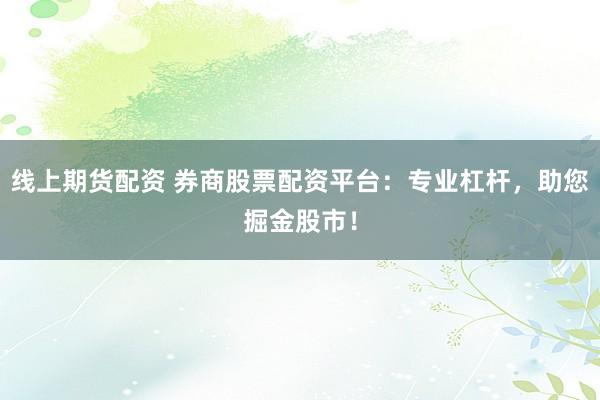 线上期货配资 券商股票配资平台：专业杠杆，助您掘金股市！