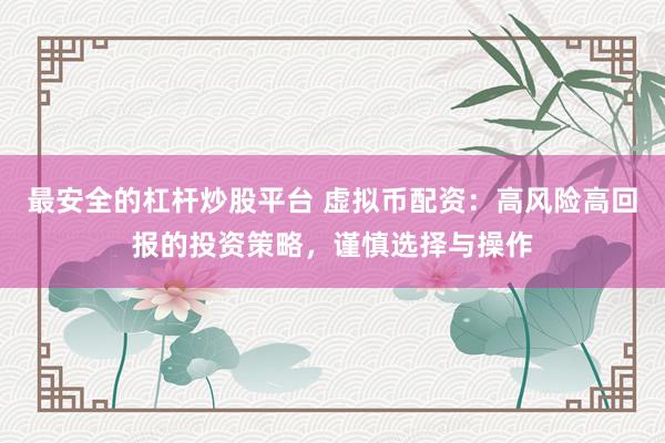 最安全的杠杆炒股平台 虚拟币配资：高风险高回报的投资策略，谨慎选择与操作