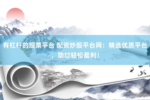 有杠杆的股票平台 配资炒股平台网：精选优质平台，助您轻松盈利！