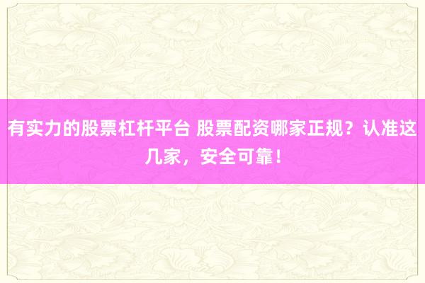 有实力的股票杠杆平台 股票配资哪家正规？认准这几家，安全可靠！