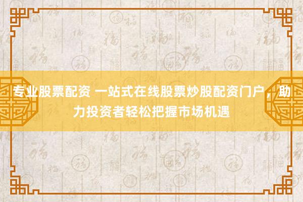 专业股票配资 一站式在线股票炒股配资门户,助力投资者轻松把握市场机遇