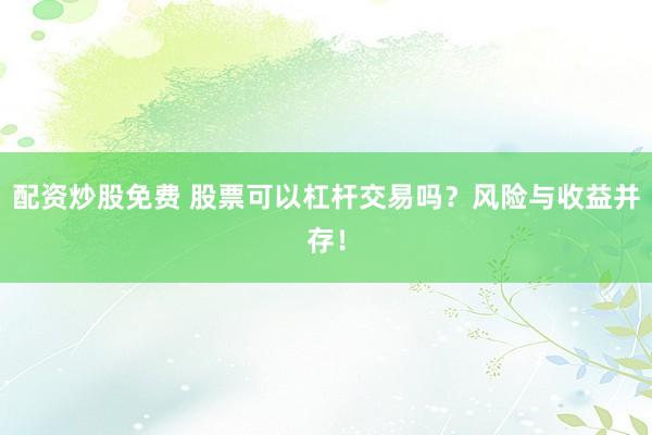 配资炒股免费 股票可以杠杆交易吗？风险与收益并存！